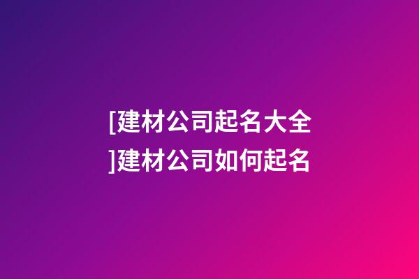 [建材公司起名大全]建材公司如何起名-第1張-公司起名-玄機(jī)派